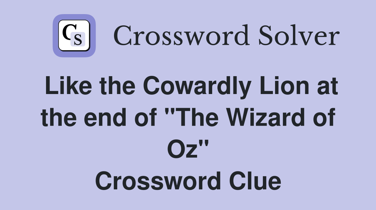 Like the Cowardly Lion at the end of "The Wizard of Oz" Crossword
